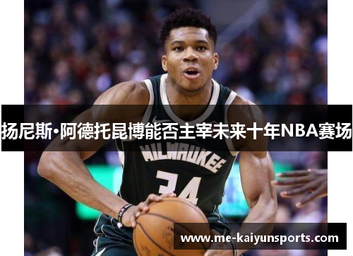扬尼斯·阿德托昆博能否主宰未来十年NBA赛场