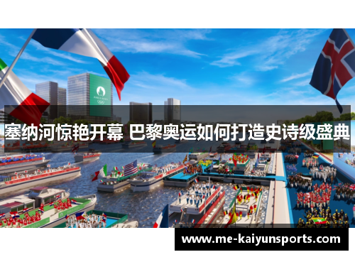 塞纳河惊艳开幕 巴黎奥运如何打造史诗级盛典