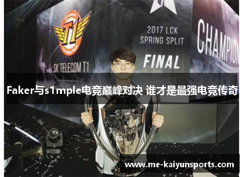 Faker与s1mple电竞巅峰对决 谁才是最强电竞传奇
