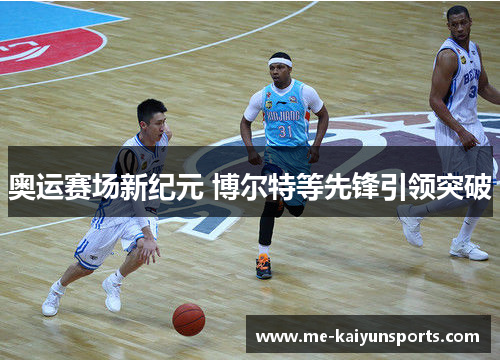 奥运赛场新纪元 博尔特等先锋引领突破