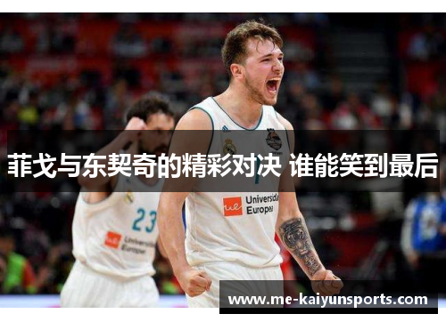 菲戈与东契奇的精彩对决 谁能笑到最后