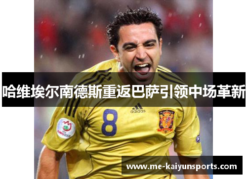 哈维埃尔南德斯重返巴萨引领中场革新