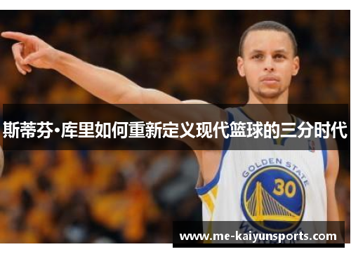 斯蒂芬·库里如何重新定义现代篮球的三分时代