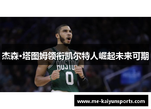 杰森·塔图姆领衔凯尔特人崛起未来可期