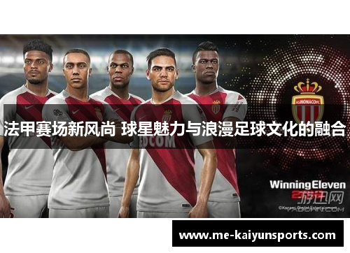 法甲赛场新风尚 球星魅力与浪漫足球文化的融合