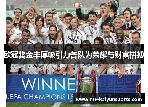 欧冠奖金丰厚吸引力各队为荣耀与财富拼搏