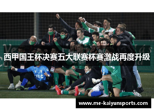 西甲国王杯决赛五大联赛杯赛激战再度升级
