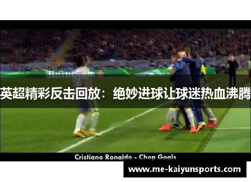 英超精彩反击回放：绝妙进球让球迷热血沸腾