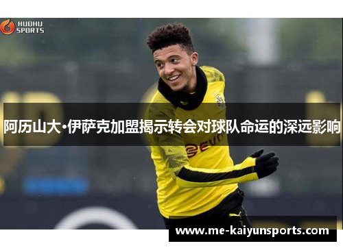 阿历山大·伊萨克加盟揭示转会对球队命运的深远影响