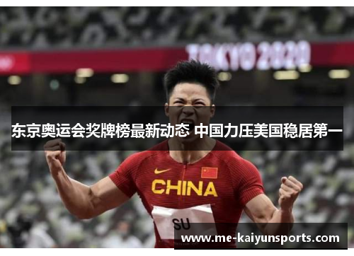东京奥运会奖牌榜最新动态 中国力压美国稳居第一