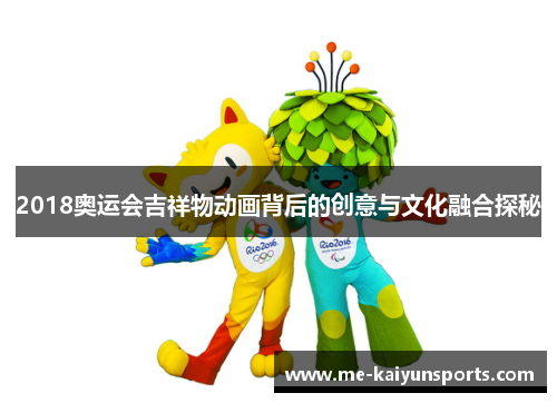 2018奥运会吉祥物动画背后的创意与文化融合探秘